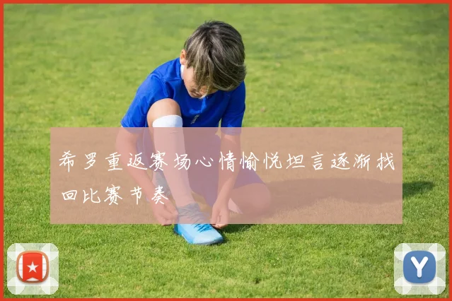 希罗重返赛场心情愉悦坦言逐渐找回比赛节奏