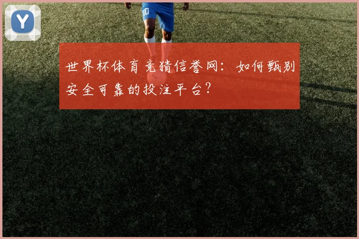 世界杯体育竞猜信誉网：如何甄别安全可靠的投注平台？