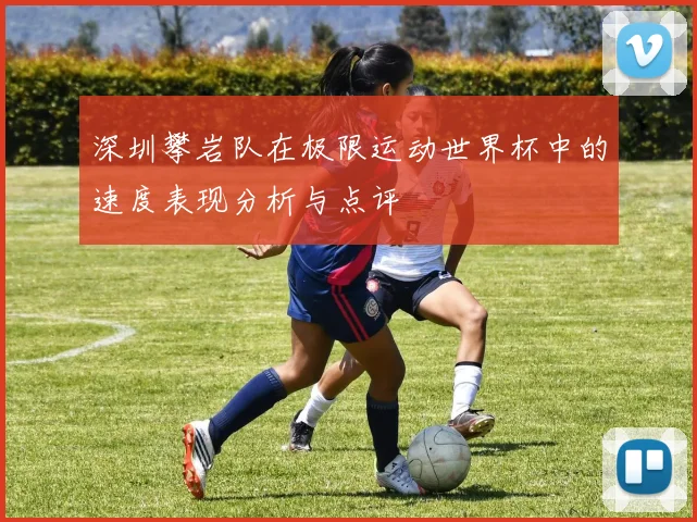 深圳攀岩队在极限运动世界杯中的速度表现分析与点评