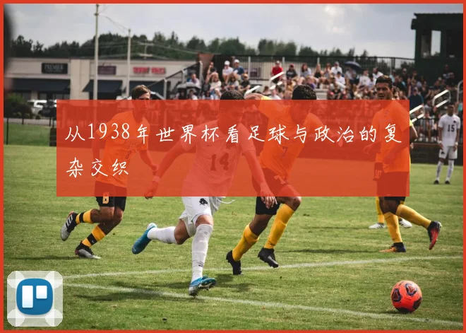 从1938年世界杯看足球与政治的复杂交织