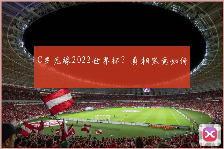 C罗无缘2022世界杯？真相究竟如何