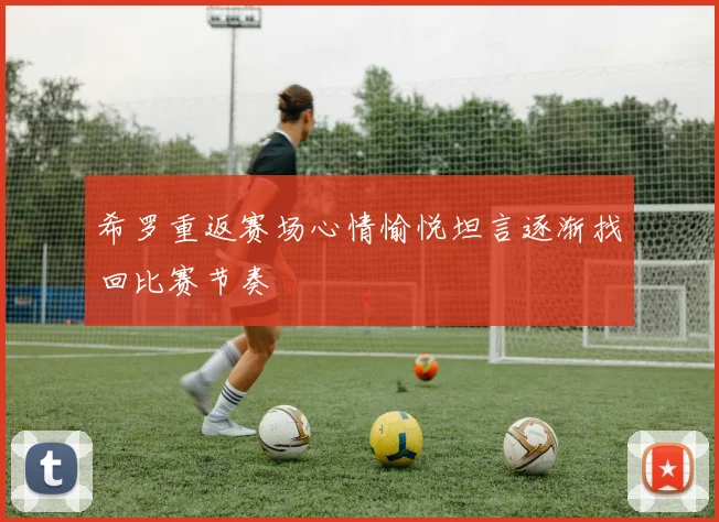 希罗重返赛场心情愉悦坦言逐渐找回比赛节奏