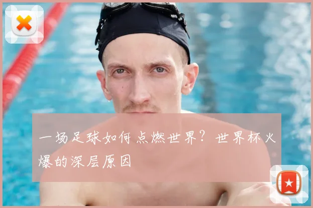 一场足球如何点燃世界?世界杯火爆的深层原因