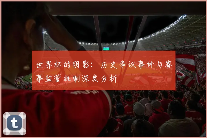 世界杯的阴影:历史争议事件与赛事监管机制深度分析