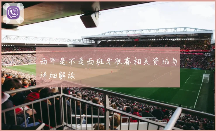 西甲是不是西班牙联赛相关资讯与详细解读