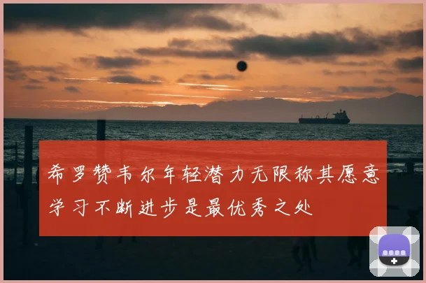 希罗赞韦尔年轻潜力无限称其愿意学习不断进步是最优秀之处