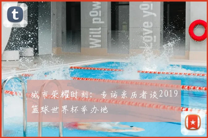 城市荣耀时刻:专访亲历者谈2019篮球世界杯举办地