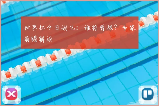 世界杯今日战况:谁将晋级?专家前瞻解读