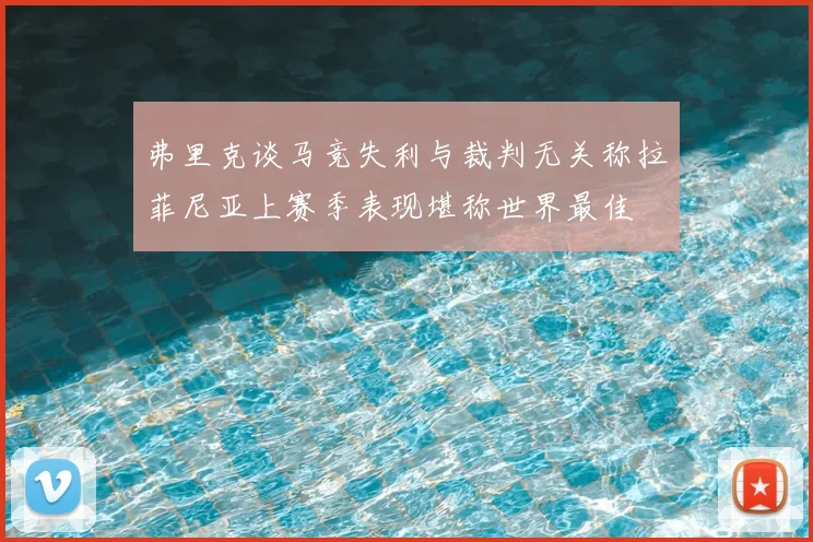 弗里克谈马竞失利与裁判无关称拉菲尼亚上赛季表现堪称世界最佳