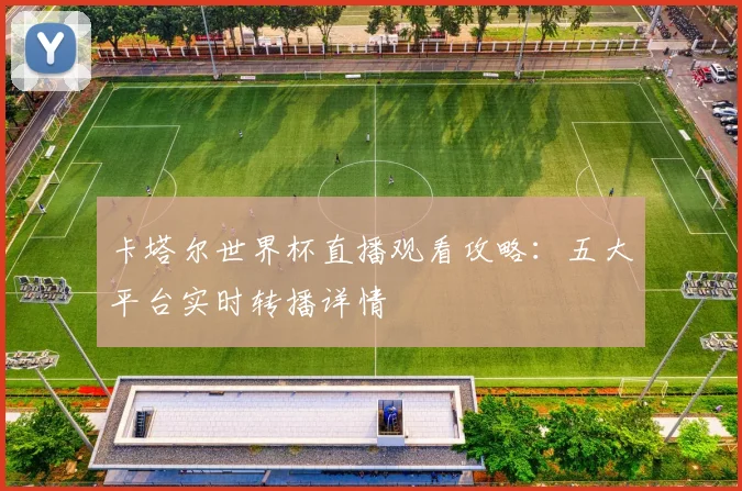卡塔尔世界杯直播观看攻略：五大平台实时转播详情