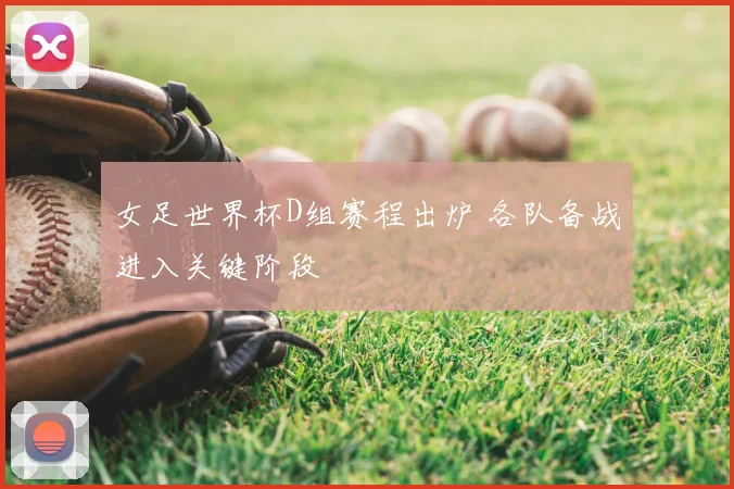 女足世界杯D组赛程出炉 各队备战进入关键阶段