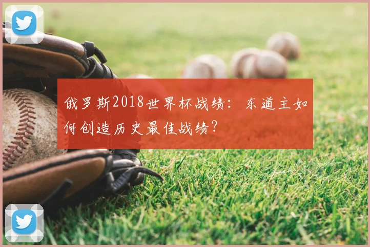 俄罗斯2018世界杯战绩:东道主如何创造历史最佳战绩?