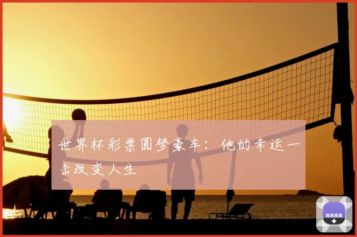 世界杯彩票圆梦豪车：他的幸运一击改变人生