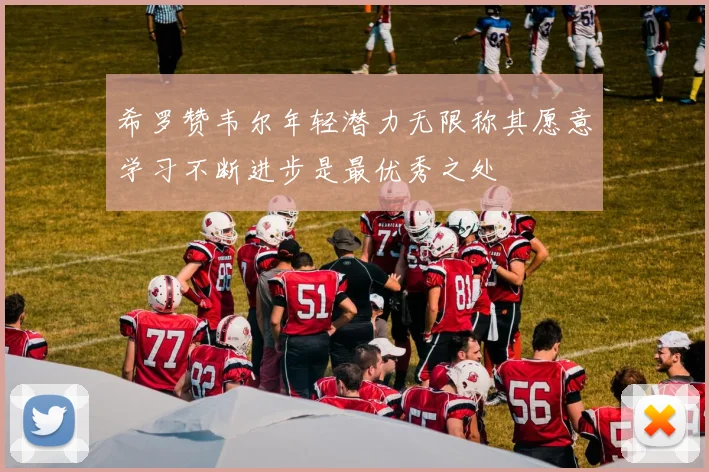 希罗赞韦尔年轻潜力无限称其愿意学习不断进步是最优秀之处