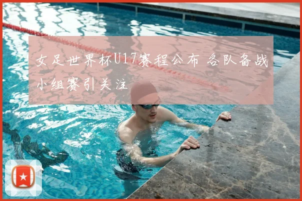 女足世界杯U17赛程公布 各队备战小组赛引关注