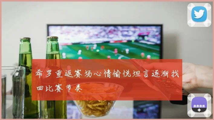 希罗重返赛场心情愉悦坦言逐渐找回比赛节奏