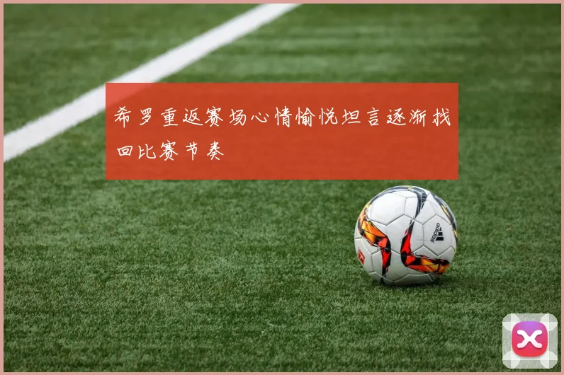希罗重返赛场心情愉悦坦言逐渐找回比赛节奏