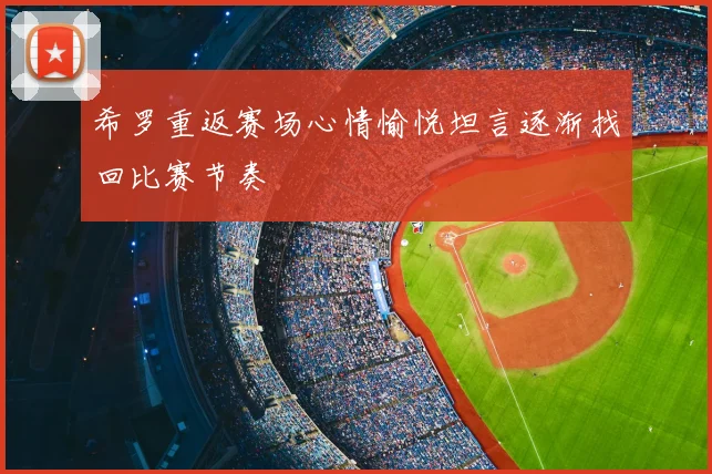 希罗重返赛场心情愉悦坦言逐渐找回比赛节奏