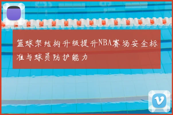 篮球架结构升级提升NBA赛场安全标准与球员防护能力