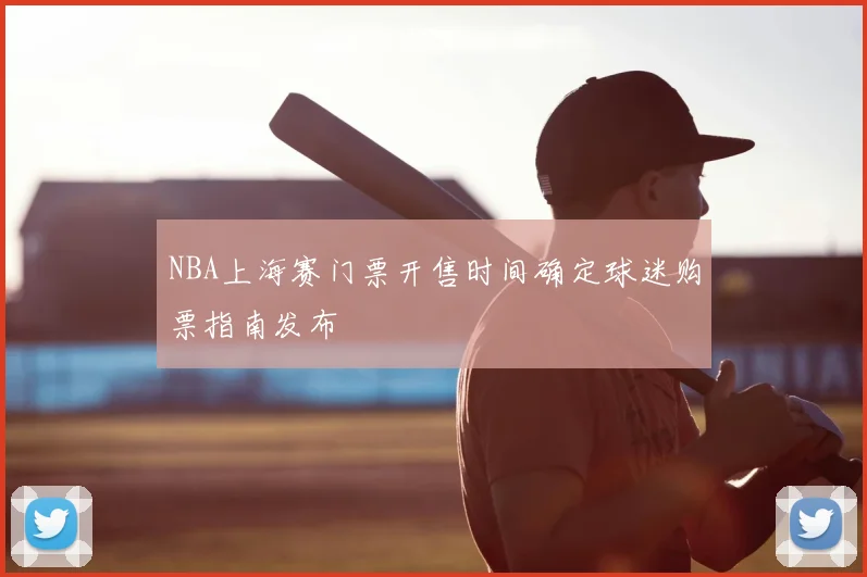 NBA上海赛门票开售时间确定球迷购票指南发布