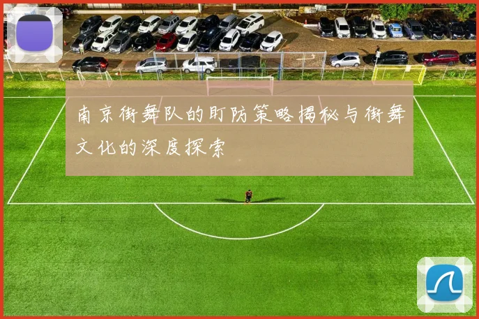 南京街舞队的盯防策略揭秘与街舞文化的深度探索
