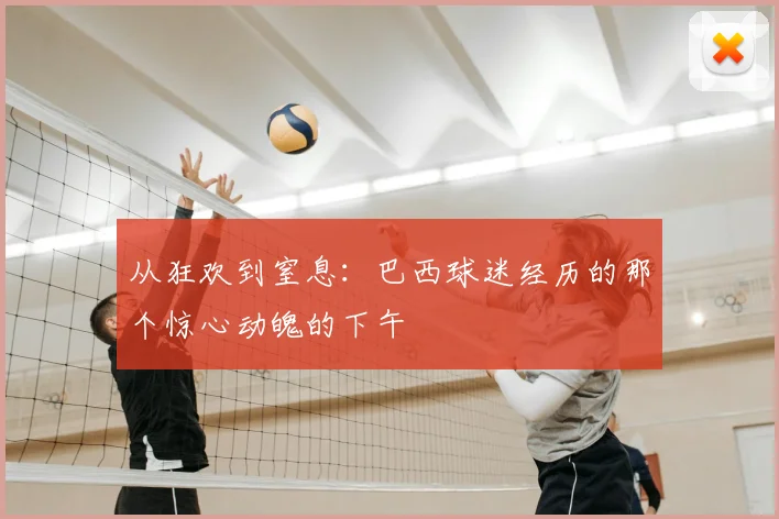从狂欢到窒息：巴西球迷经历的那个惊心动魄的下午