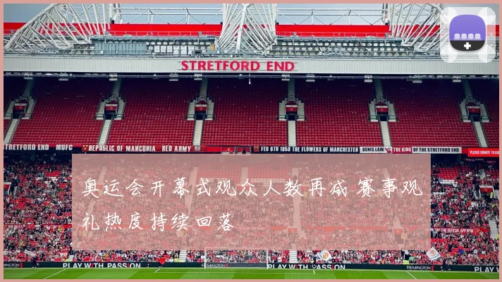 奥运会开幕式观众人数再减 赛事观礼热度持续回落