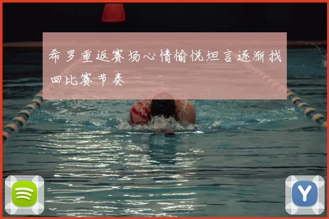 希罗重返赛场心情愉悦坦言逐渐找回比赛节奏
