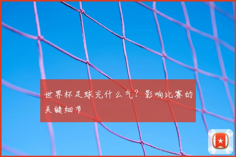 世界杯足球充什么气？影响比赛的关键细节
