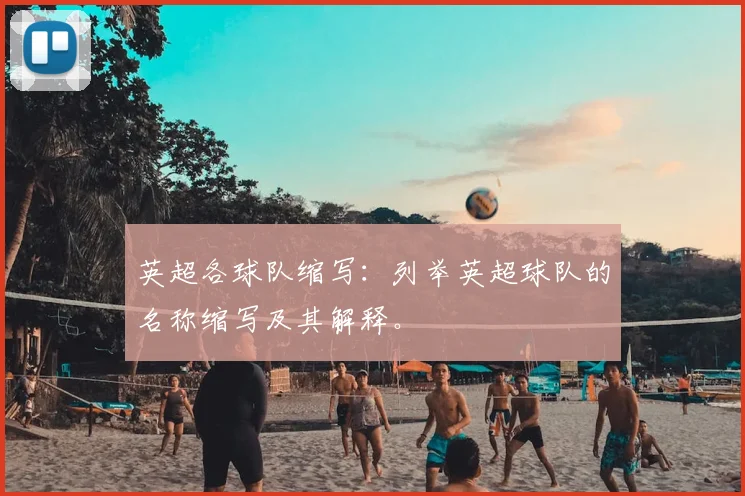 英超各球队缩写：列举英超球队的名称缩写及其解释。