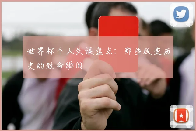 世界杯个人失误盘点：那些改变历史的致命瞬间