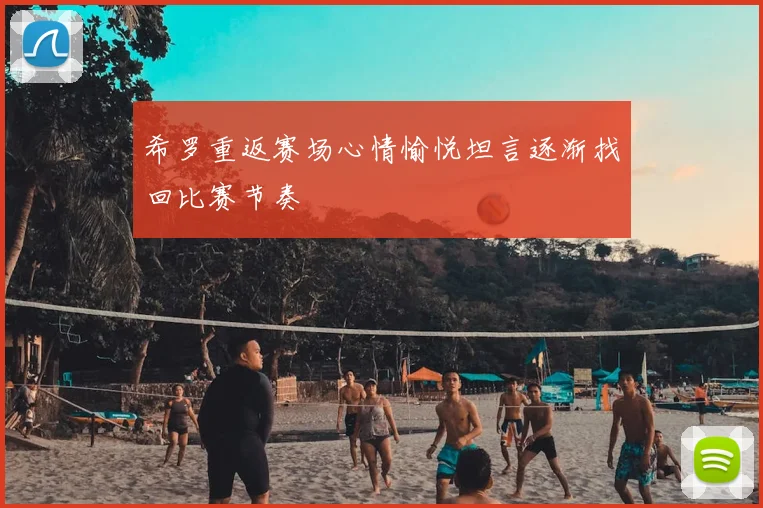 希罗重返赛场心情愉悦坦言逐渐找回比赛节奏