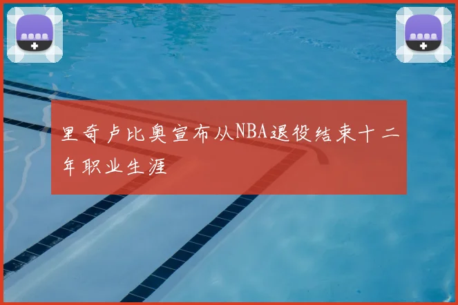 里奇卢比奥宣布从NBA退役结束十二年职业生涯