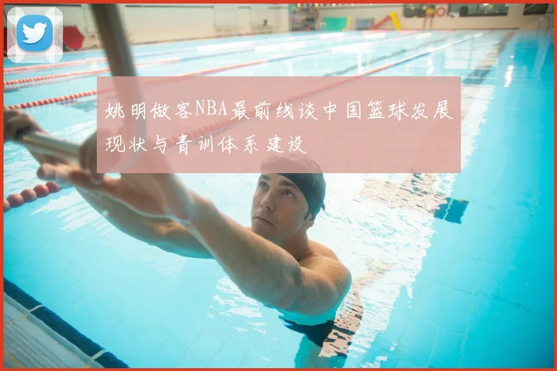 姚明做客NBA最前线谈中国篮球发展现状与青训体系建设