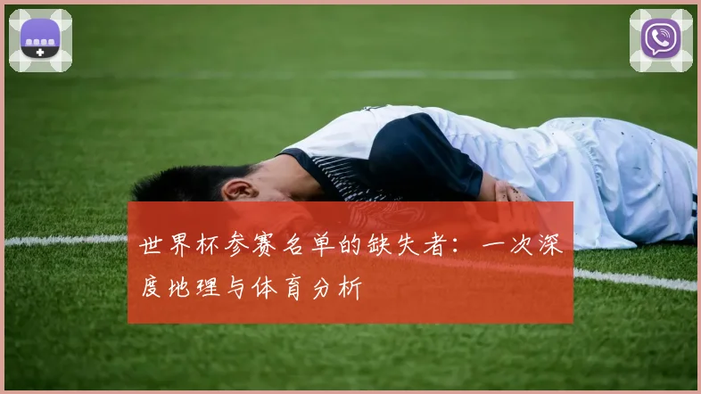 世界杯参赛名单的缺失者：一次深度地理与体育分析
