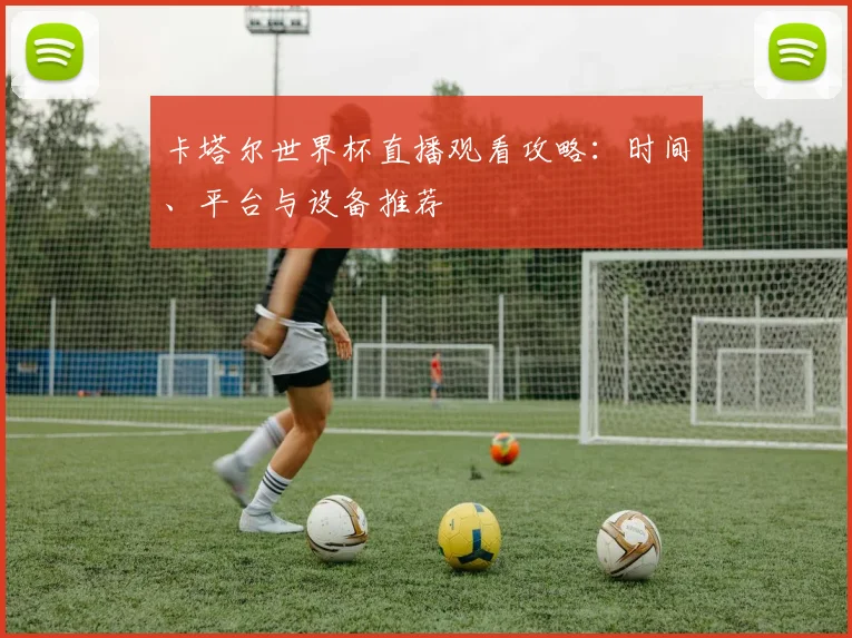 卡塔尔世界杯直播观看攻略:时间、平台与设备推荐