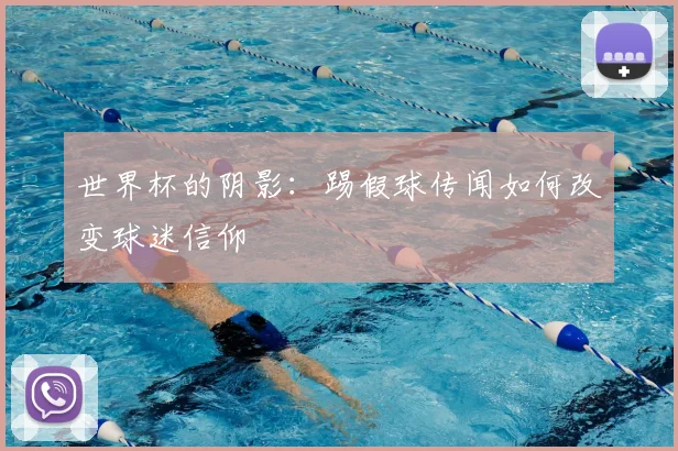 世界杯的阴影:踢假球传闻如何改变球迷信仰