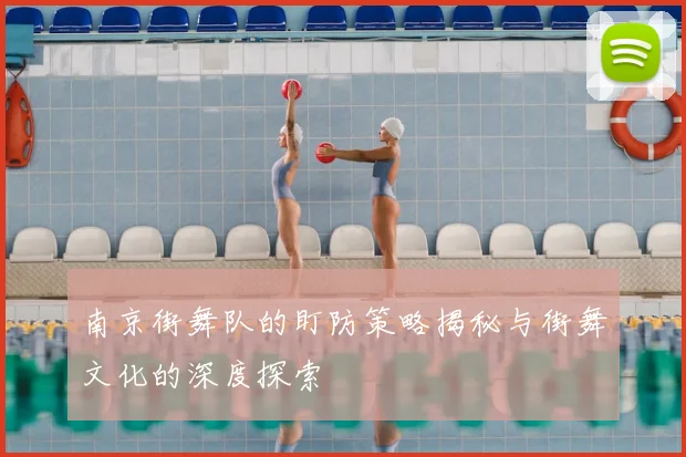 南京街舞队的盯防策略揭秘与街舞文化的深度探索