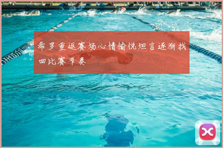 希罗重返赛场心情愉悦坦言逐渐找回比赛节奏