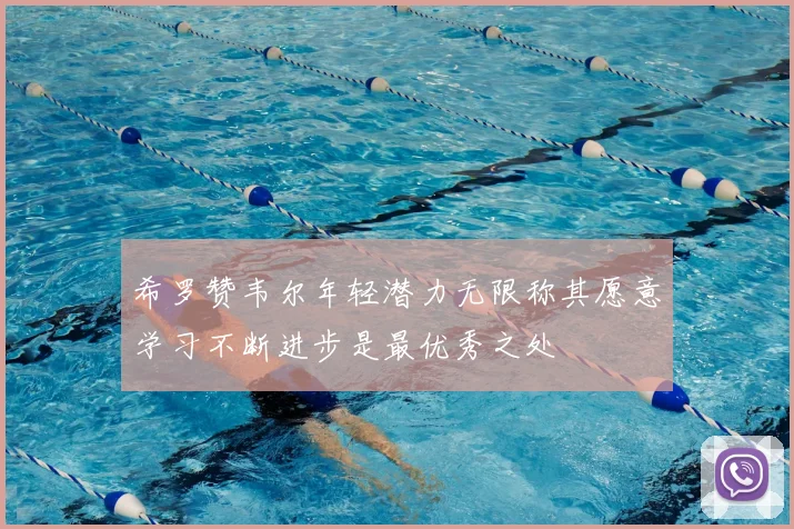 希罗赞韦尔年轻潜力无限称其愿意学习不断进步是最优秀之处