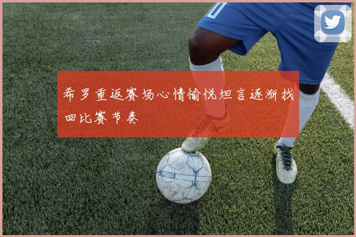 希罗重返赛场心情愉悦坦言逐渐找回比赛节奏