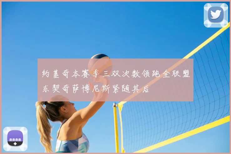 约基奇本赛季三双次数领跑全联盟东契奇萨博尼斯紧随其后