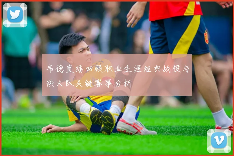 韦德直播回顾职业生涯经典战役与热火队关键赛事分析