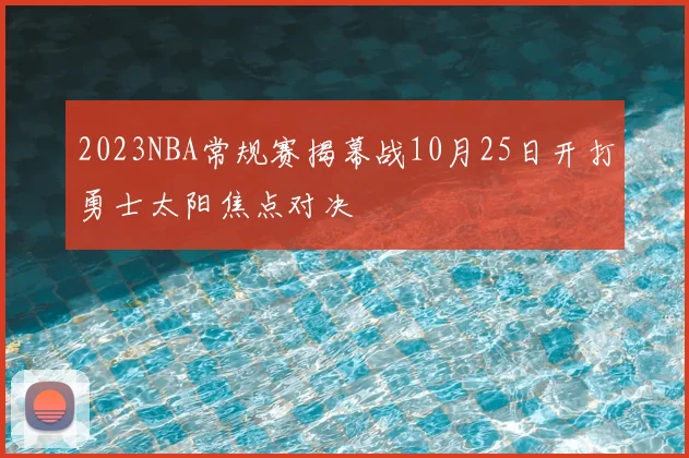 2023NBA常规赛揭幕战10月25日开打勇士太阳焦点对决