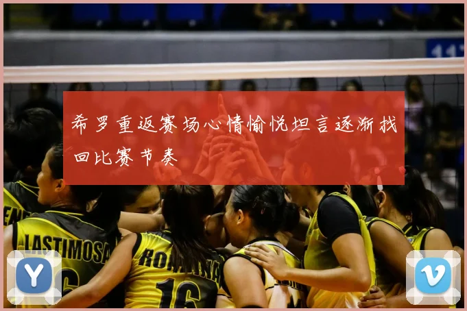 希罗重返赛场心情愉悦坦言逐渐找回比赛节奏