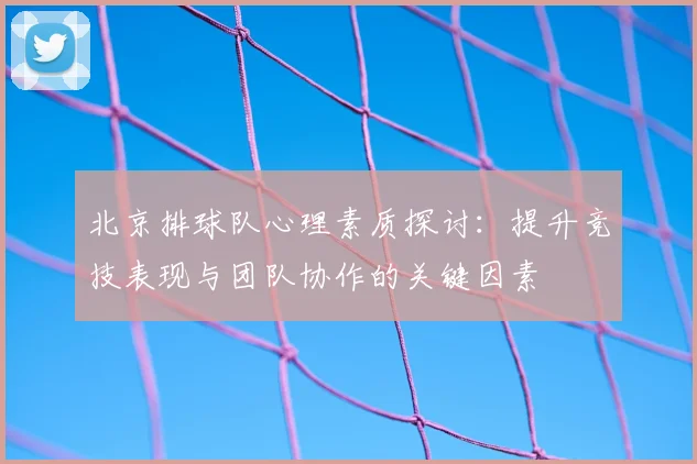 北京排球队心理素质探讨:提升竞技表现与团队协作的关键因素