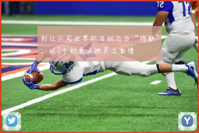别让公司世界杯活动沦为“鸡肋”：这3个创意点燃员工激情