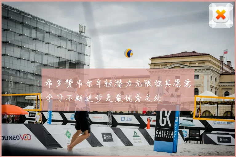 希罗赞韦尔年轻潜力无限称其愿意学习不断进步是最优秀之处