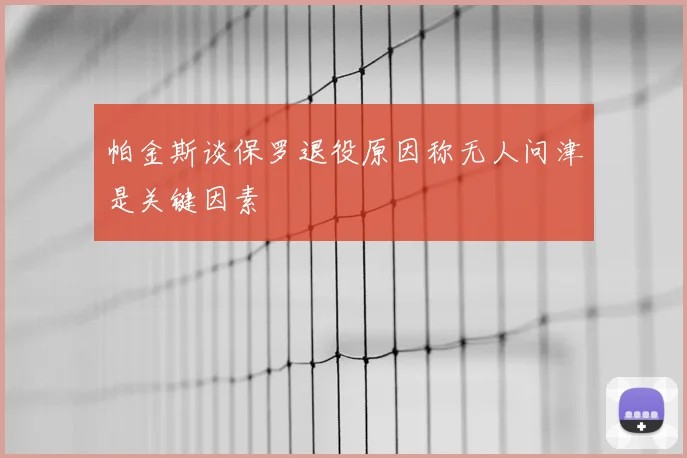 帕金斯谈保罗退役原因称无人问津是关键因素