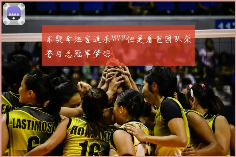 东契奇坦言追求MVP但更看重团队荣誉与总冠军梦想